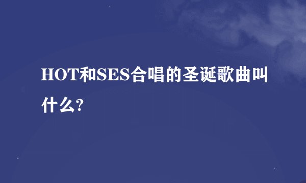 HOT和SES合唱的圣诞歌曲叫什么?
