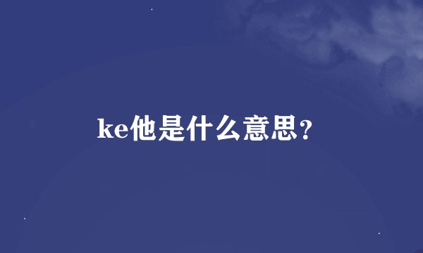 ke他是什么意思？