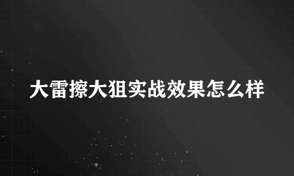 大雷擦大狙实战效果怎么样