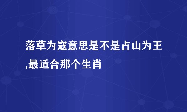落草为寇意思是不是占山为王,最适合那个生肖