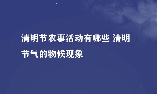 清明节农事活动有哪些 清明节气的物候现象
