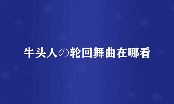 牛头人の轮回舞曲在哪看