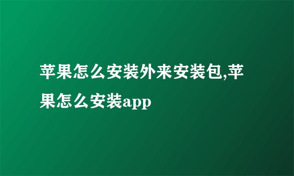 苹果怎么安装外来安装包,苹果怎么安装app