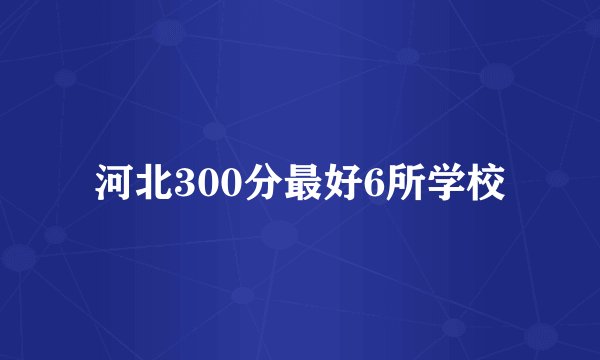 河北300分最好6所学校