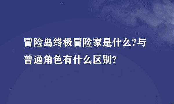 冒险岛终极冒险家是什么?与普通角色有什么区别?