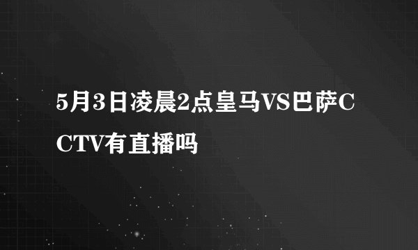5月3日凌晨2点皇马VS巴萨CCTV有直播吗