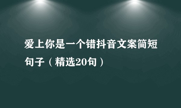 爱上你是一个错抖音文案简短句子（精选20句）