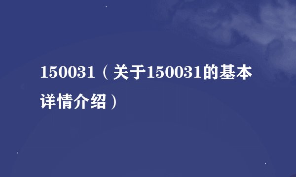 150031（关于150031的基本详情介绍）