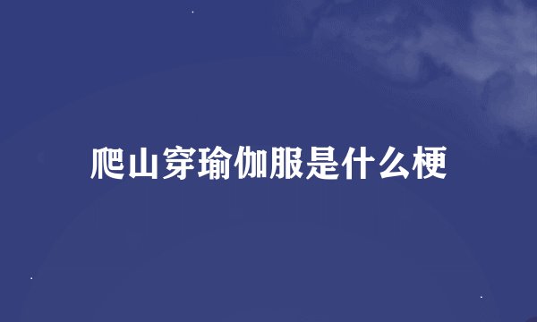 爬山穿瑜伽服是什么梗