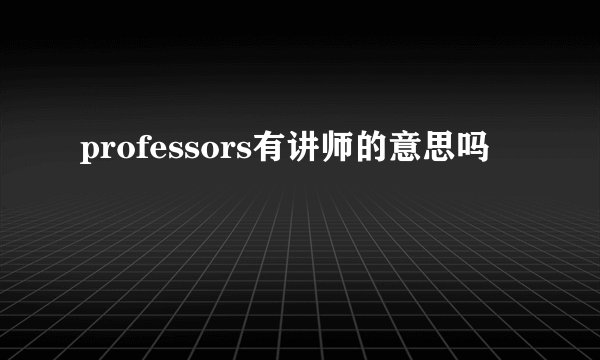 professors有讲师的意思吗