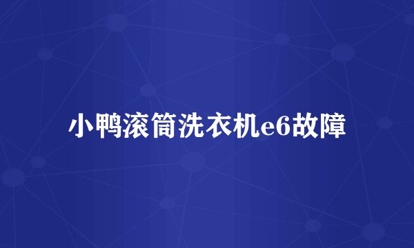 小鸭滚筒洗衣机e6故障
