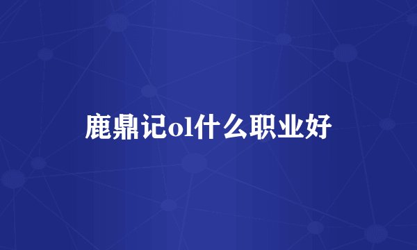 鹿鼎记ol什么职业好