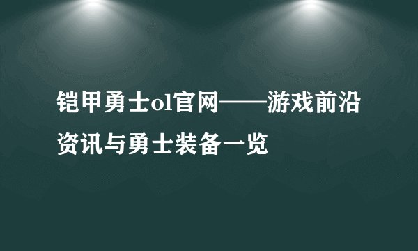 铠甲勇士ol官网——游戏前沿资讯与勇士装备一览