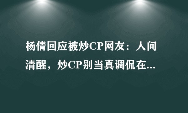 杨倩回应被炒CP网友：人间清醒，炒CP别当真调侃在清华大学是学渣