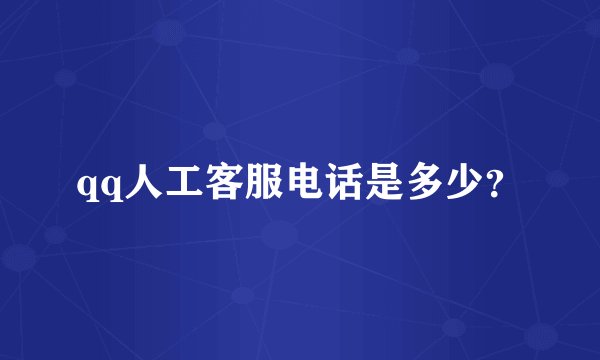 qq人工客服电话是多少？