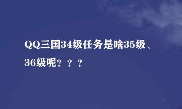 QQ三国34级任务是啥35级、36级呢？？？