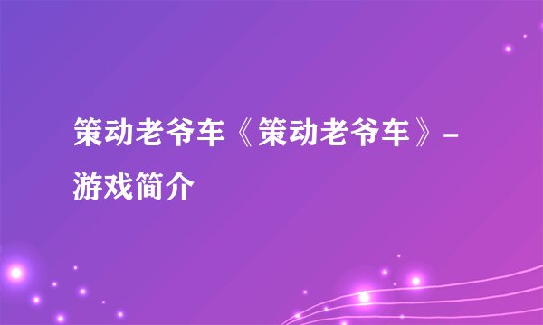 策动老爷车《策动老爷车》-游戏简介