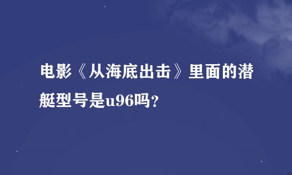 电影《从海底出击》里面的潜艇型号是u96吗？