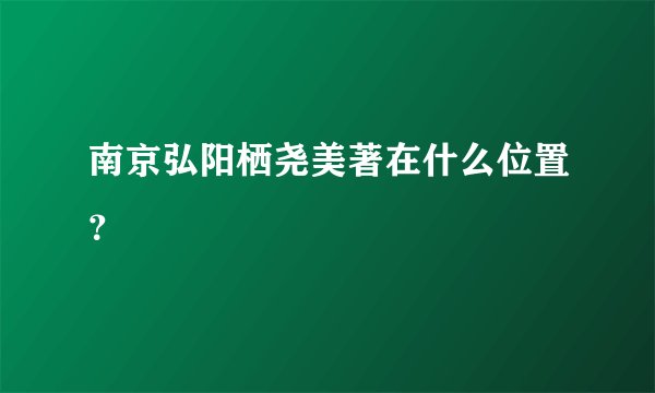 南京弘阳栖尧美著在什么位置？