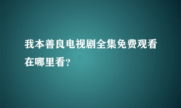 我本善良电视剧全集免费观看在哪里看？