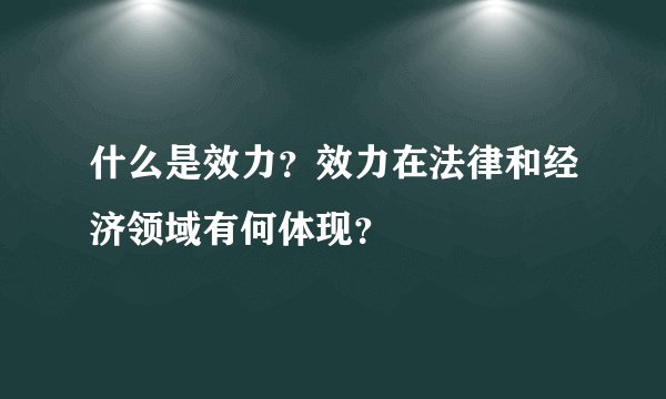 什么是效力？效力在法律和经济领域有何体现？
