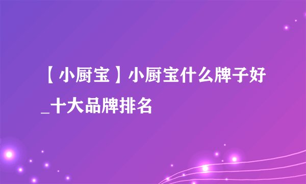 【小厨宝】小厨宝什么牌子好_十大品牌排名