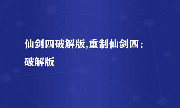 仙剑四破解版,重制仙剑四：破解版