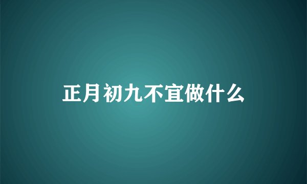 正月初九不宜做什么
