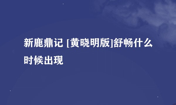新鹿鼎记 [黄晓明版]舒畅什么时候出现