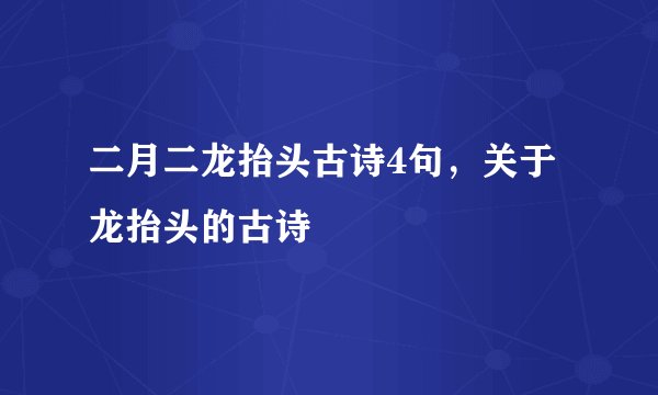 二月二龙抬头古诗4句，关于龙抬头的古诗