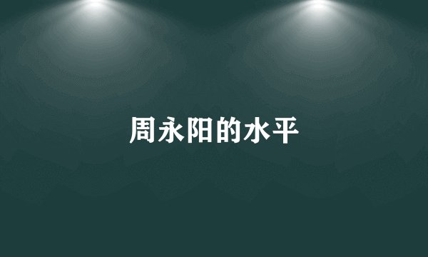 周永阳的水平