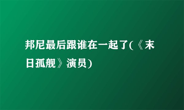 邦尼最后跟谁在一起了(《末日孤舰》演员)