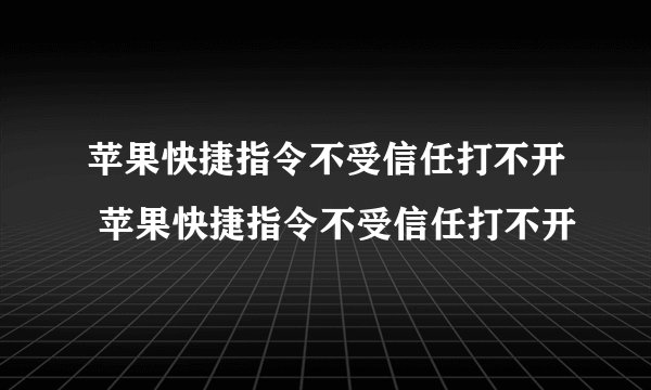 苹果快捷指令不受信任打不开 苹果快捷指令不受信任打不开