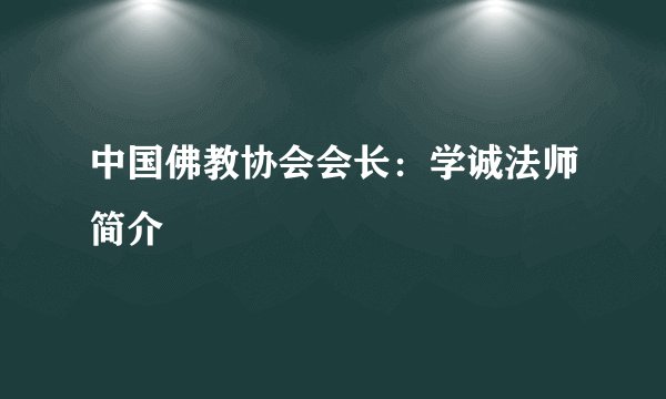 中国佛教协会会长：学诚法师简介