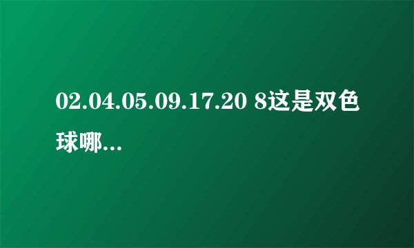 02.04.05.09.17.20 8这是双色球哪一期的中奖号？