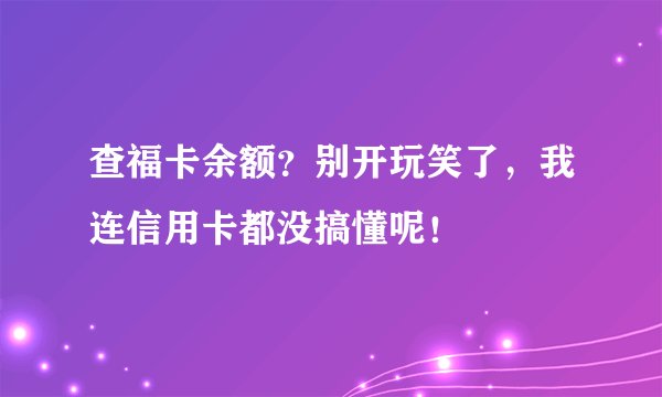 查福卡余额？别开玩笑了，我连信用卡都没搞懂呢！
