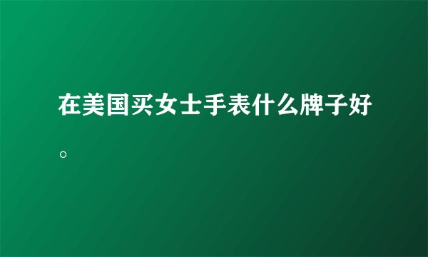 在美国买女士手表什么牌子好。