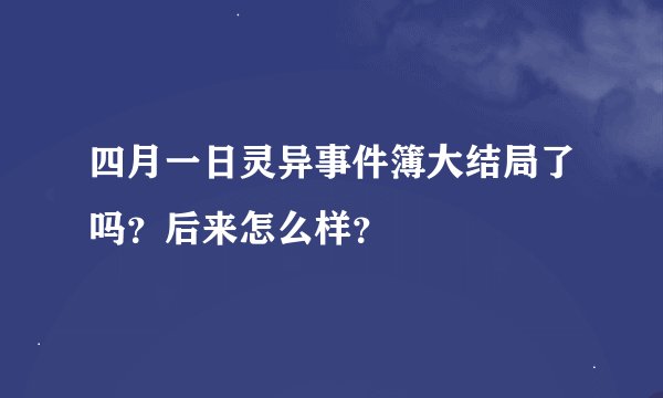 四月一日灵异事件簿大结局了吗？后来怎么样？