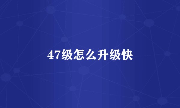 47级怎么升级快