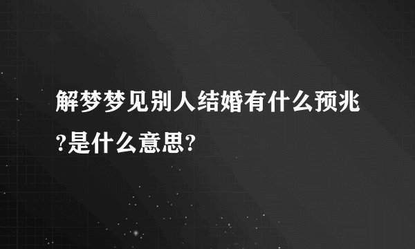 解梦梦见别人结婚有什么预兆?是什么意思?