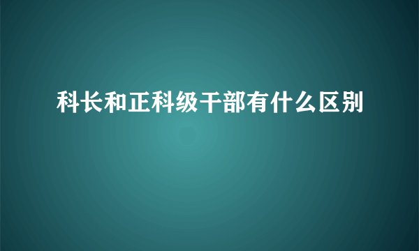科长和正科级干部有什么区别