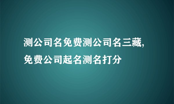 测公司名免费测公司名三藏,免费公司起名测名打分