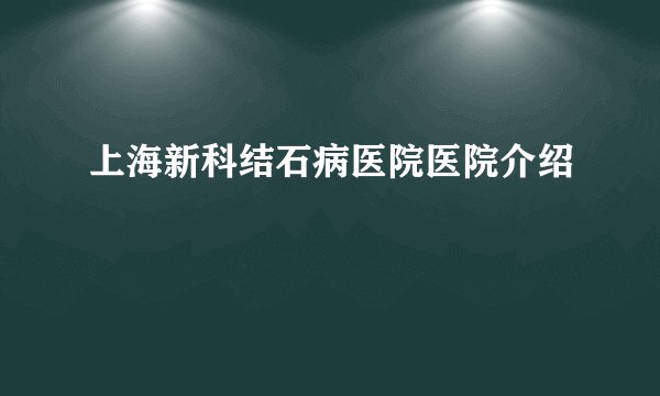 上海新科结石病医院医院介绍