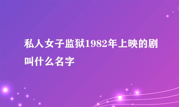 私人女子监狱1982年上映的剧叫什么名字