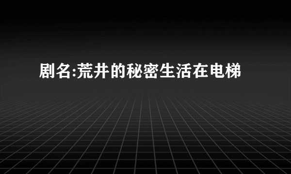 剧名:荒井的秘密生活在电梯