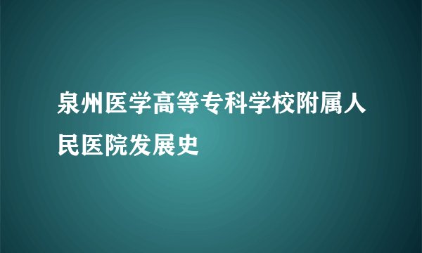 泉州医学高等专科学校附属人民医院发展史