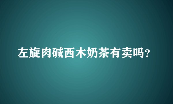 左旋肉碱西木奶茶有卖吗？