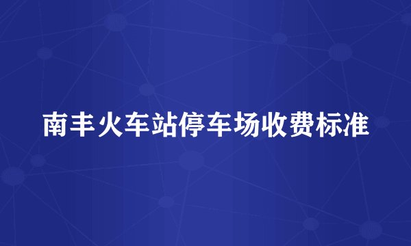 南丰火车站停车场收费标准