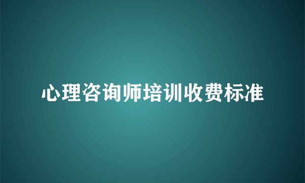 心理咨询师培训收费标准