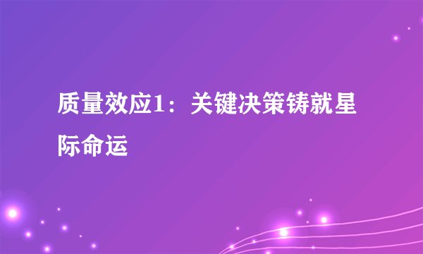 质量效应1:关键决策铸就星际命运